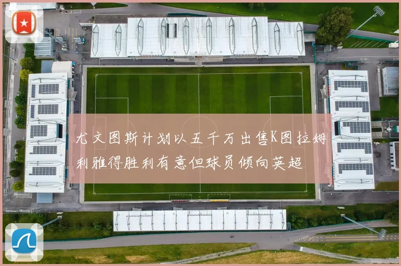 尤文图斯计划以五千万出售K图拉姆利雅得胜利有意但球员倾向英超
