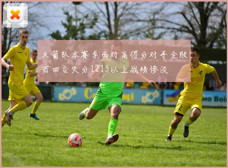 火箭队本赛季面对高得分对手全败百回合失分1215以上战绩惨淡