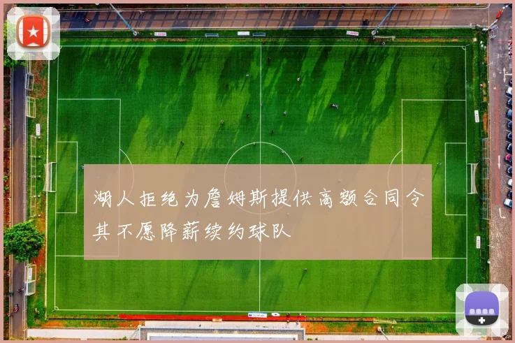 湖人拒绝为詹姆斯提供高额合同令其不愿降薪续约球队
