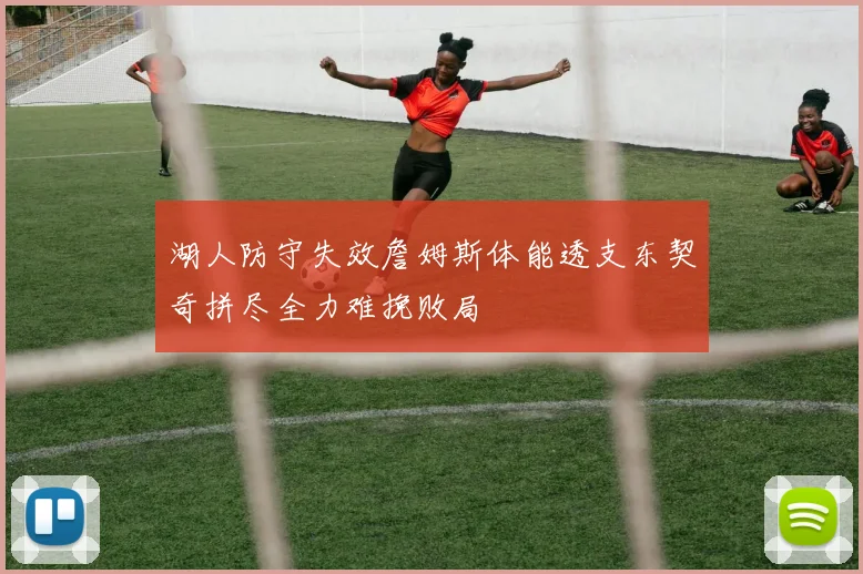 湖人防守失效詹姆斯体能透支东契奇拼尽全力难挽败局