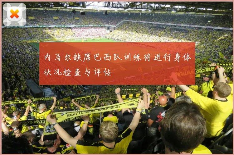 内马尔缺席巴西队训练将进行身体状况检查与评估