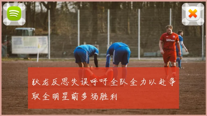 狄龙反思失误呼吁全队全力以赴争取全明星前多场胜利