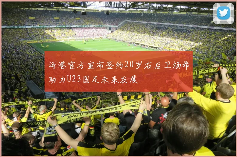 海港官方宣布签约20岁右后卫杨希助力U23国足未来发展