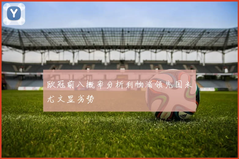 欧冠前八概率分析利物浦领先国米尤文显劣势