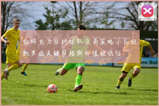 白巧克力分析球队交易策略小瓦班凯罗成关键萨格斯价值被低估