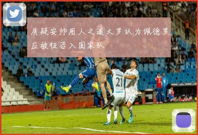 质疑安帅用人之道大罗认为佩德罗应被征召入国家队