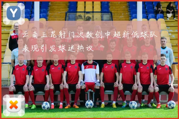 云南玉昆射门次数创中超新低球队表现引发球迷热议