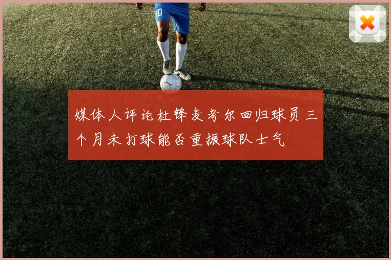 媒体人评论杜锋麦考尔回归球员三个月未打球能否重振球队士气