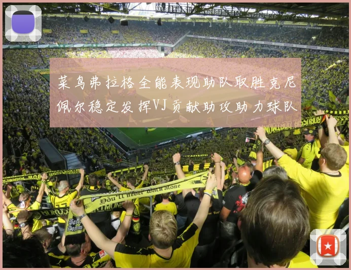菜鸟弗拉格全能表现助队取胜克尼佩尔稳定发挥VJ贡献助攻助力球队进攻